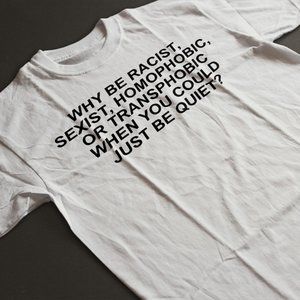 Why Be Racist, Sexist, Homophobic, or Transphobic T-Shirt. White. Multiple Sizes
